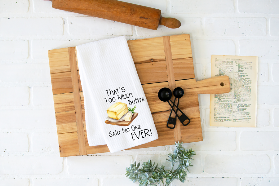 That's Too Much Butter Said No One Ever  Kitchen Towel