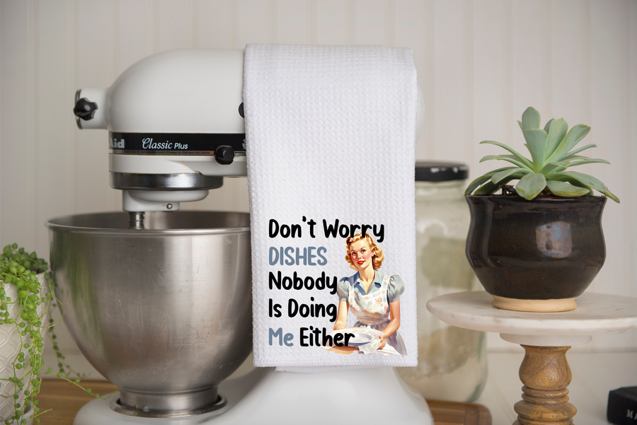 Don't Worry Dishes Nobody Is Doing Me Either Kitchen Towel
