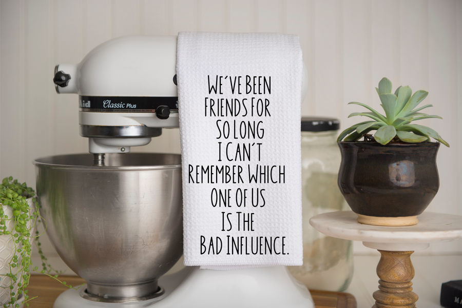 We've Been Friends For So Long I Can't Remember Which One Of Us Is The bad Influence Kitchen Towel, gift for baker, birthday gift